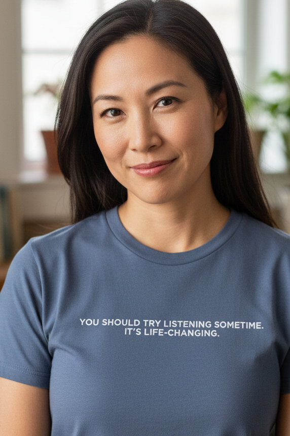 Asian woman in her mid-40s wearing YOU SHOULD TRY LISTENING SOMETIME IT'S LIFE-CHANGING shirt