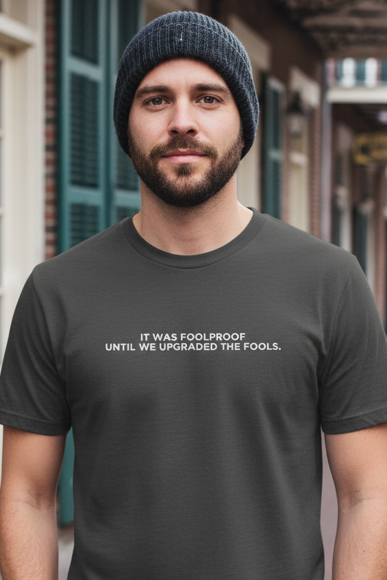 IT WAS FOOLPROOF UNTIL WE UPGRADED THE FOOLS.