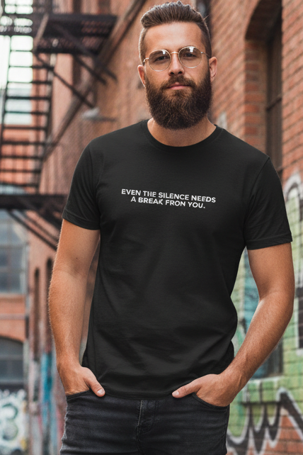 EVEN THE SILENCE NEEDS A BREAK FROM YOU.