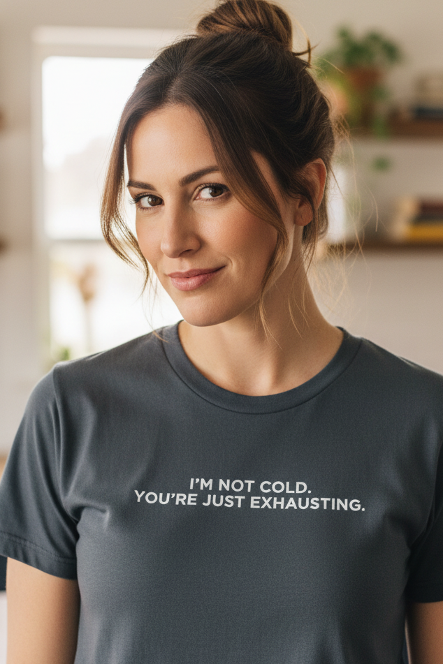 I’m not cold. You’re just exhausting.
