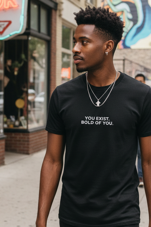 YOU EXSIST. BOLD OF YOU.